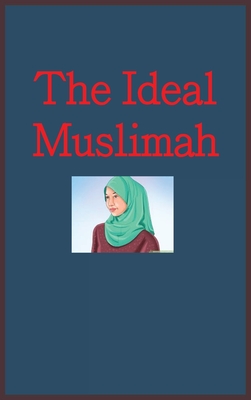 Coperta cărții 'The Ideal Muslimah: The True Islamic Personality of the Muslim Woman as Defined in the Qur an and Sunnah -'
