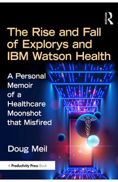 Poza produsului The Rise and Fall of Explorys and IBM Watson Health: Healthcare Innovation and the Moonshot That Misfired - Doug Meil