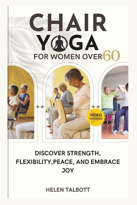 Chair Yoga for Women Over 60: Discover Strength, Flexibility, peace, and embrace Joy - Helen Talbott