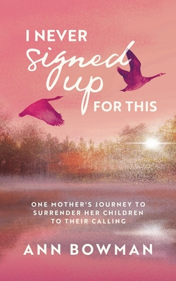 I Never Signed Up for This: One Mother's Journey to Surrender Her Children to Their Calling - Ann Bowman
