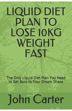 Coperta cărții 'Liquid Diet Plan to Lose 10kg Weight Fast: The Only Liquid Diet Plan You Need to Get Back to Your Dream Shape - John'