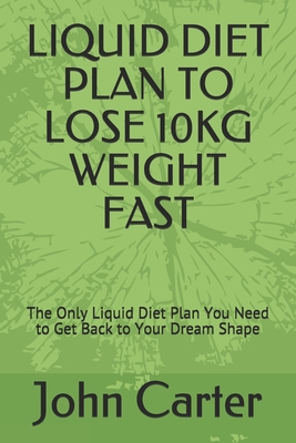 Coperta cărții 'Liquid Diet Plan to Lose 10kg Weight Fast: The Only Liquid Diet Plan You Need to Get Back to Your Dream Shape - John'