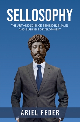 Sellosophy: The Art and Science Behind B2B Sales and Business Development - Ariel Feder