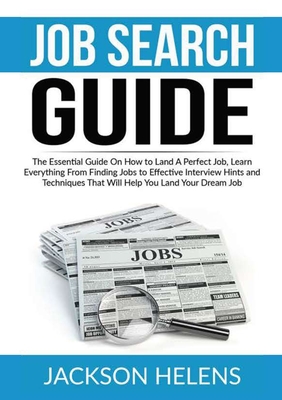 Job Search Guide: The Essential Guide On How to Land A Perfect Job, Learn Everything From Finding Jobs to Effective Interview Hints and - Jackson Helens