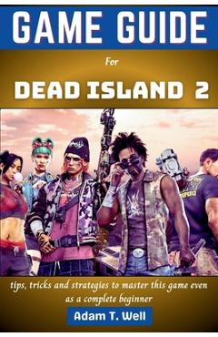Coperta cărții 'Game guide for Dead Island 2: tips, tricks and strategies to master this game even as a complete beginner - Adam T. Well'