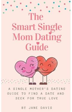 Coperta cărții 'The Smart Single Mom Dating Guide: A Single Mother's Dating Guide to Find a Date and Seek for True Love - Jane Davis'