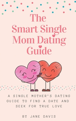 Coperta cărții 'The Smart Single Mom Dating Guide: A Single Mother's Dating Guide to Find a Date and Seek for True Love - Jane Davis'