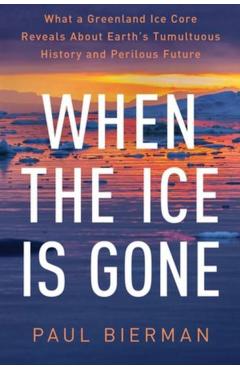 When the Ice Is Gone: What a Greenland Ice Core Reveals about Earth's Tumultuous History and Perilous Future - Paul Bierman
