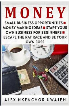 Coperta cărții 'Money: Small Business Opportunities - Money Making Ideas - Start Your Own Business for Beginners - Escape the Rat Race'