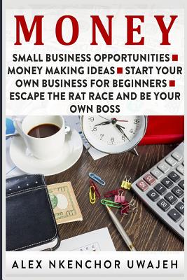Coperta cărții 'Money: Small Business Opportunities - Money Making Ideas - Start Your Own Business for Beginners - Escape the Rat Race'