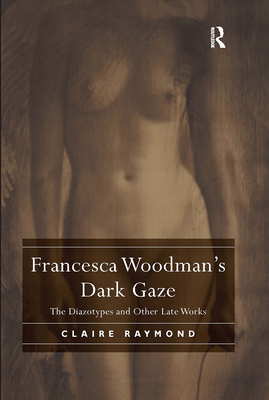 Coperta cărții 'Francesca Woodman's Dark Gaze: The Diazotypes and Other Late Works - Claire Raymond'