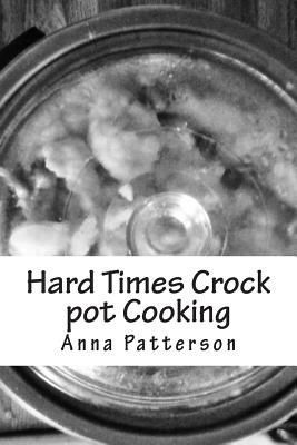Hard Times Crock pot Cooking - Anna B. Patterson