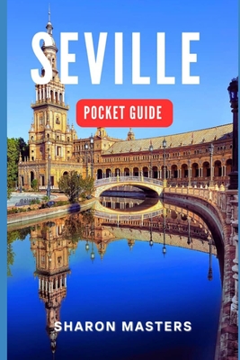 Seville Pocket Guide: Your Essential Companion to Seville: A Comprehensive Pocket Guide for Travelers - Sharon Masters