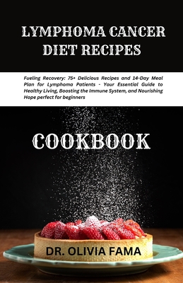 Lymphoma Cancer Diet Recipes Cookbook: Fueling Recovery: 75+ Delicious Recipes and 14-Day Meal Plan for Lymphoma Patients - Your Essential Guide to He - Olivia Fama