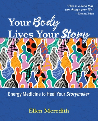 Your Body Lives Your Story: Energy Medicine to Heal Your Storymaker - Ellen Meredith