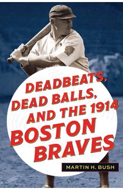 Poza produsului Deadbeats, Dead Balls, and the 1914 Boston Braves - Martin H. Bush