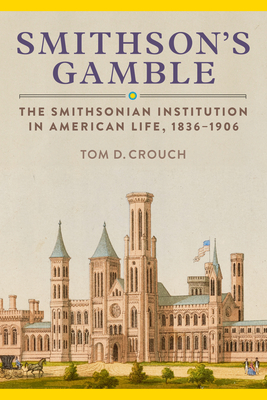Smithson's Gamble: The Smithsonian Institution in American Life, 1836-1906 - Tom D. Crouch