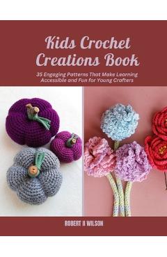 Coperta cărții 'Kids Crochet Creations Book: 35 Engaging Patterns That Make Learning Accessible and Fun for Young Crafters - Robert'
