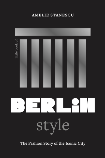 Little Book of Berlin Style: The Fashion Story of the Iconic City - Amelie Stanescu