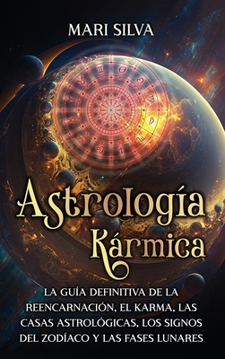 Astrología Kármica: La guía definitiva de la reencarnación, el karma, las casas astrológicas, los signos del Zodíaco y las fases lunares - Mari Silva
