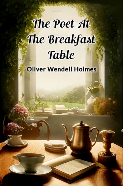 The Poet At The Breakfast Table - Oliver Wendell Holmes