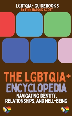 The LGBTQIA+ Encyclopedia: Navigating Identity, Relationships, and Well-being - Finn Harold Scott