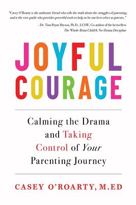 Coperta cărții 'Joyful Courage: Calming the Drama and Taking Control of Your Parenting Journey - Casey O'roarty'