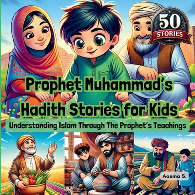 Prophet Muhammad's Hadith Stories for Kids: Understanding Islam Through The Prophet's Teachings - Aasma S