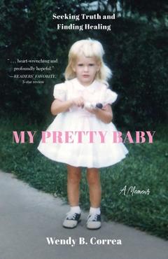 Poza produsului My Pretty Baby: Seeking Truth and Finding Healing--A Memoir - Wendy B. Correa
