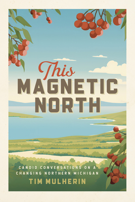 This Magnetic North: Candid Conversations on a Changing Northern Michigan - Tim Mulherin