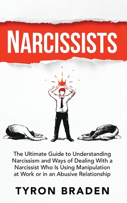 Narcissists: The Ultimate Guide to Understanding Narcissism and Ways of Dealing With a Narcissist Who Is Using Manipulation at Work - Tyron Braden
