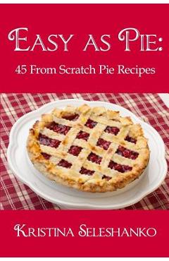 Easy As Pie: 45 From Scratch Pie Recipes - Kristina Seleshanko