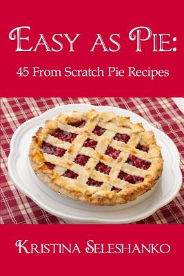 Coperta cărții 'Easy As Pie: 45 From Scratch Pie Recipes - Kristina Seleshanko'