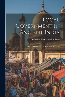 Local Government in Ancient India; With Foreword by the Marquess of Crewe - 