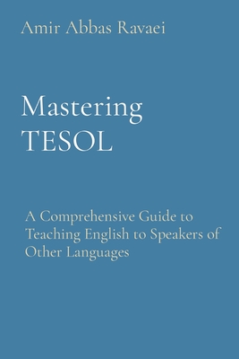 Mastering TESOL: A Comprehensive Guide to Teaching English to Speakers of Other Languages - Amir Abbas Ravaei