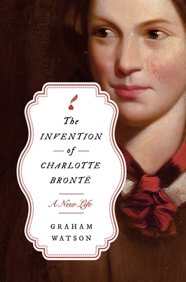 The Invention of Charlotte Brontë: A New Life - Graham Watson