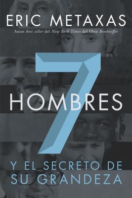 Siete Hombres: Y el Secreto de su Grandeza - Eric Metaxas