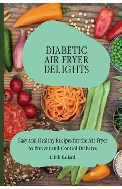 Coperta cărții 'Diabetic Air Fryer Delights: Easy and Healthy Recipes for the Air Fryer to Prevent and Control Diabetes - Lilith Ballard'