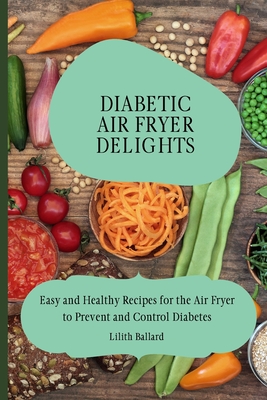 Coperta cărții 'Diabetic Air Fryer Delights: Easy and Healthy Recipes for the Air Fryer to Prevent and Control Diabetes - Lilith Ballard'