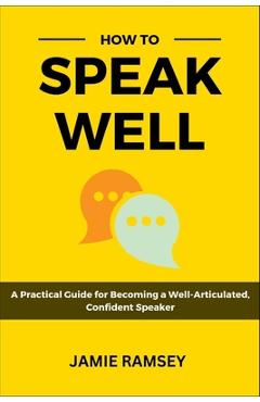 Coperta cărții 'How to Speak Well: A Practical Guide to Becoming a Well-Articulated, Confident Speaker - Jamie Ramsey'