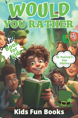Would You Rather Book For Kids: St. Patrick's Day Edition Beautifully Illustrated - 200+ Interactive Silly Scenarios, Crazy Choices & Hilarious Situat - Kids Fun Books