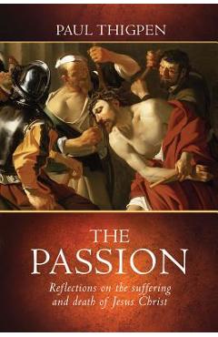 Coperta cărții 'The Passion: Reflections on the Suffering and Death of Jesus Christ - Paul Thigpen'