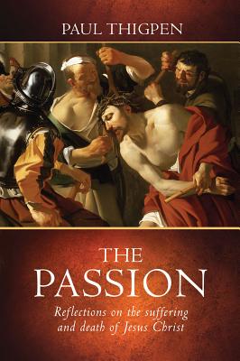 Coperta cărții 'The Passion: Reflections on the Suffering and Death of Jesus Christ - Paul Thigpen'
