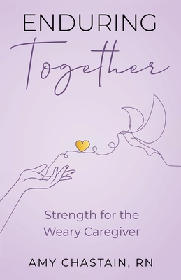 Enduring Together: Strength for the Weary Caregiver - Amy Chastain
