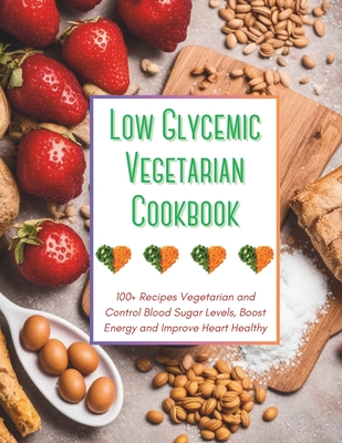 Coperta cărții 'Low Glycemic Vegetarian Cookbook: 100+ Recipes Vegetarian and Control Blood Sugar Levels, Boost Energy and Improve'