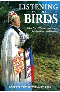 Listening to the Birds: A Nez Perce Woman's Journey of Self-Discovery and Healing -