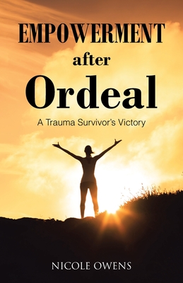 Empowerment after Ordeal: A Trauma Survivor's Victory - Nicole Owens