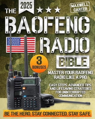 The Baofeng Radio Bible: Master Your Baofeng Radio Like a Pro - Easy Steps, Advanced Tips, and Lifesaving Strategies for Uninterrupted Communic - Maxwell Carter