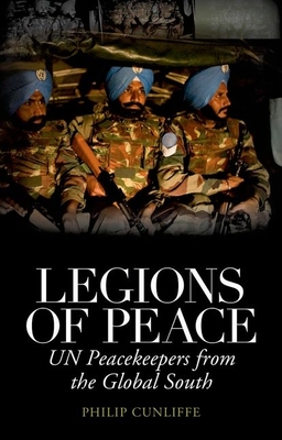 Legions of Peace: UN Peacekeepers from the Global South - Philip Cunliffe