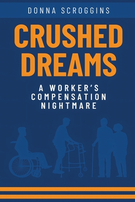 Crushed Dreams A Worker's Compensation Nightmare - Donna Scroggins